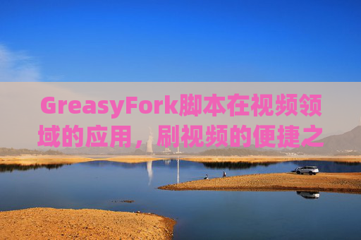 GreasyFork脚本在视频领域的应用，刷视频的便捷之道