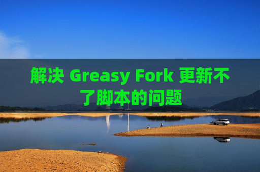 解决 Greasy Fork 更新不了脚本的问题