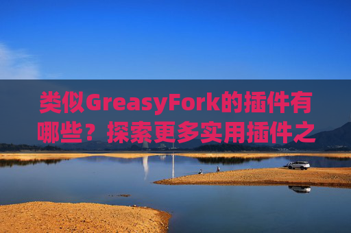 类似GreasyFork的插件有哪些？探索更多实用插件之旅