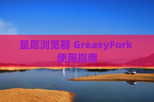 星愿浏览器 GreasyFork 使用指南